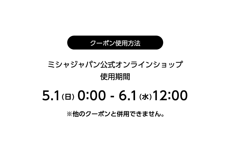 クーポン使用方法 ミシャジャパン公式オンラインショップ 使用期間 5月1日 日曜日 0時～6月1日 水曜日 12時※他のクーポンと併用できません。