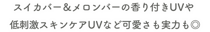 スイカバー&メロンバーの香り付きUVや低刺激スキンケアUVなど可愛さも実力も◎