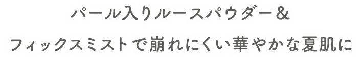 パール入りルースパウダー&フィックスミストで崩れにくい華やかな夏肌に