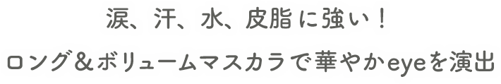 涙、汗、水、皮脂に強い!ロング&ボリュームマスカラで華やかeyeを演出