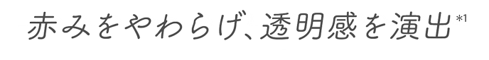 赤みをやわらげ、透明感を演出(＊1)