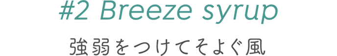 #2 Breeze syrup 強弱をつけてそよぐ風
