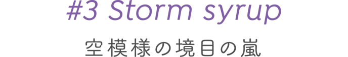 #3 Storm syrup 空模様の境目の嵐