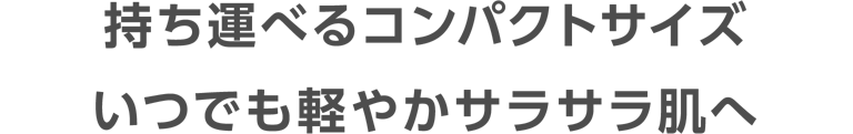 持ち運べるコンパクトサイズ いつでも軽やかサラサラ肌へ