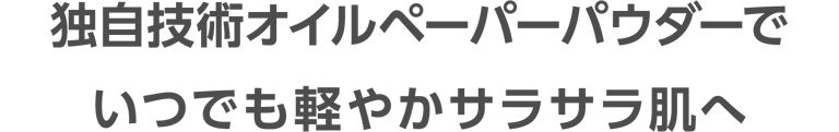 独自技術オイルペーパーパウダーで いつでも軽やかサラサラ肌へ