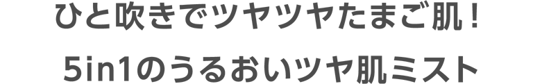 ひと吹きでツヤツヤたまご肌！5in1のうるおいツヤ肌ミスト