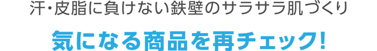 汗・皮脂に負けない鉄壁のサラサラ肌づくり 気になる商品を再チェック！