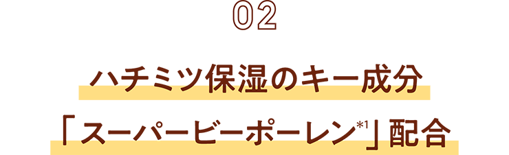 【02】ハチミツ保湿のキー成分「スーパービーポーレン(*1)」配合