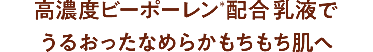 高濃度ビーポーレン(*)配合 乳液で うるおったなめらかもちもち肌へ