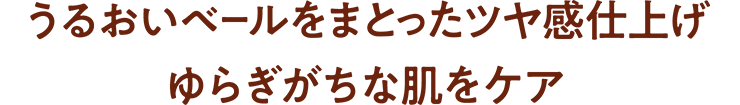 うるおいベールをまとったツヤ感仕上げ ゆらぎがちな肌をケア