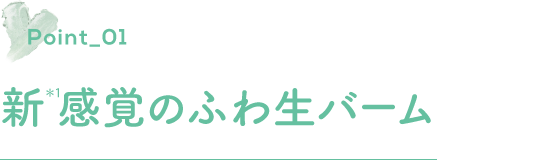 ポイント1 新感覚のふわ生バーム