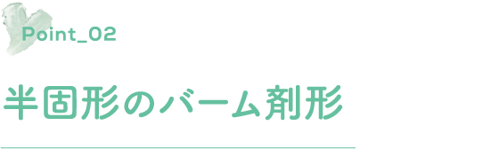 ポイント2 半固形のバーム剤形