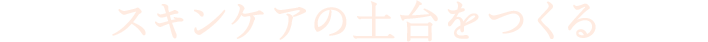 スキンケアの土台をつくる
