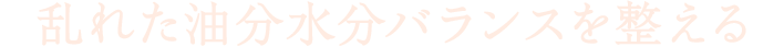 乱れた油分水分バランスを整える