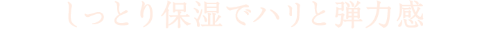 しっとり保湿でハリと弾力感