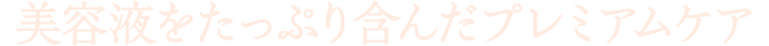 美容液をたっぷり含んだプレミアムケア