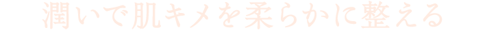 潤いで肌キメを柔らかに整える