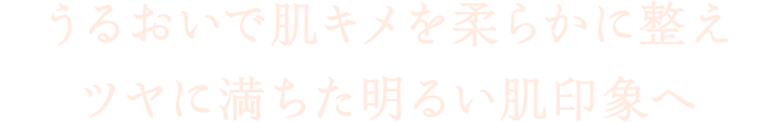 うるおいで肌キメを柔らかに整えツヤに満ちた明るい肌印象へ