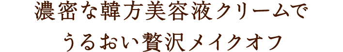 濃密な韓方美容液クリームでうるおい贅沢メイクオフ