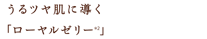 うるツヤ肌に導く「ローヤルゼリー(＊2)」