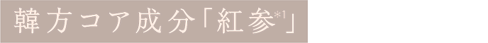 韓方コア成分「紅参(＊1)」