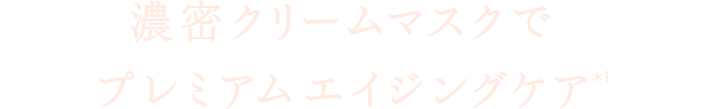 濃密クリームマスクでプレミアムエイジングケア(＊1)