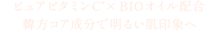 ピュアビタミンC(＊)×BIOオイル配合 韓方コア成分で明るい肌印象へ