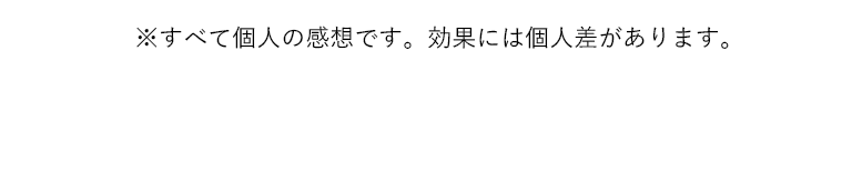 ※すべて個人の感想です。効果には個人差があります。