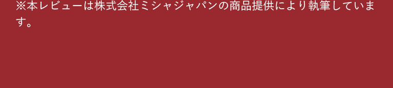 ※本レビューは株式会社ミシャジャパンの商品提供により執筆しています。