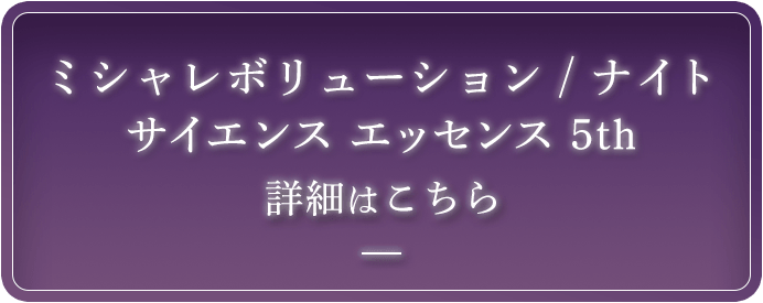 ミシャレボリューション ナイト サイエンス エッセンス 5th 詳細はこちら