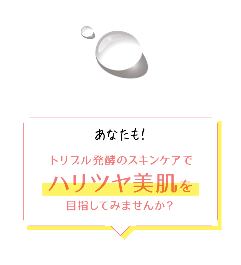 あなたも！トリプル発酵のスキンケアでハリツヤ美肌を目指してみませんか？