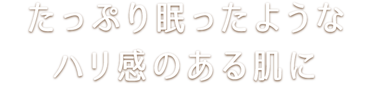 たっぷり眠ったようなハリ感のある肌に