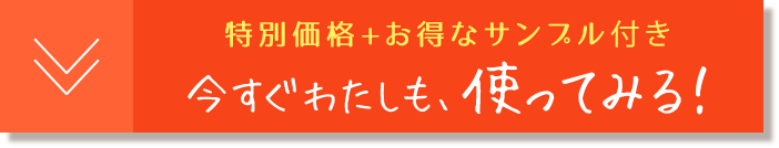特別セット価格＆お得なサンプル付き 今すぐわたしも使ってみる！