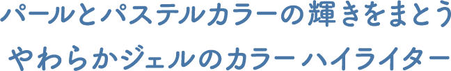 パールとパステルカラーの輝きをまとうやわらかジェルのカラーハイライター