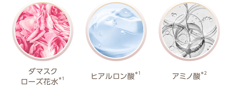 ダマスクローズ花水(*1) ヒアルロン酸(*1) アミノ酸(*2)