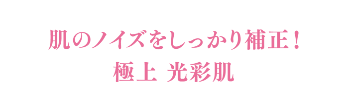 肌のノイズをしっかり補正！極上 光彩肌