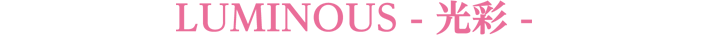 LUMINOUS - 光彩 -