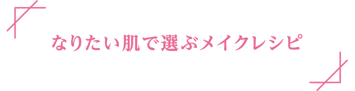 なりたい肌で選ぶメイクレシピ