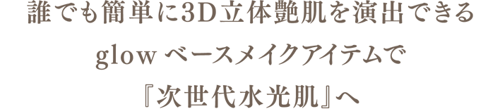 誰でも簡単に3D立体艶肌を演出できるglowベースメイクアイテムで『次世代型水光肌』へ