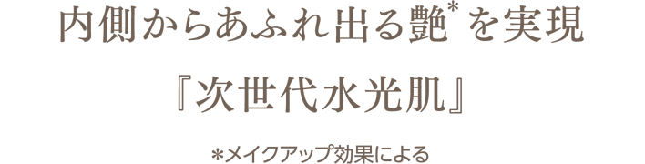 内側からあふれ出る艶(*)を実現『次世代水光肌』 *メイクアップ効果による