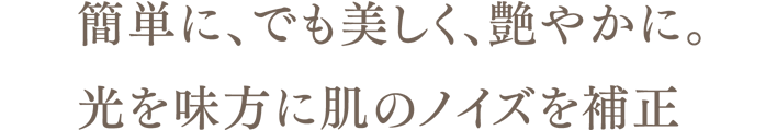簡単に、でも美しく、艶やかに。光を味方に肌のノイズを補正