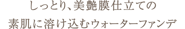 しっとり、美艶膜仕立ての素肌に溶け込むウォーターファンデ
