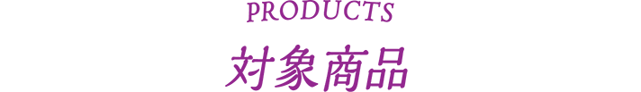 PRODUCTS 対象商品