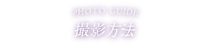 PHOTO GUIDE 撮影方法