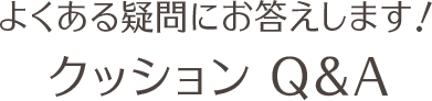 よくある疑問にお答えします!クッションQ&A