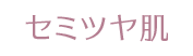 セミツヤ肌