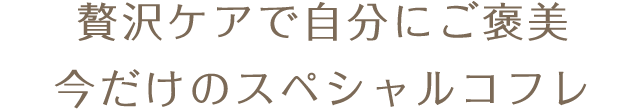 贅沢ケアで自分にご褒美 今だけのスペシャルコフレ