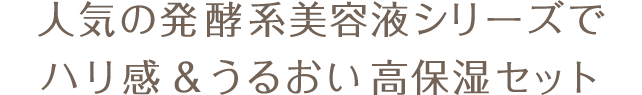 人気の発酵系美容液シリーズでハリ感&うるおい高保湿セット