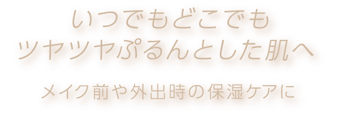いつでもどこでもツヤツヤぷるんとした肌へ メイク前や外出時の保湿ケアに