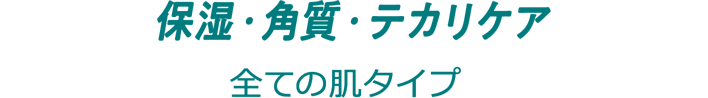 保湿･角質･テカリケア　[全ての肌タイプ]